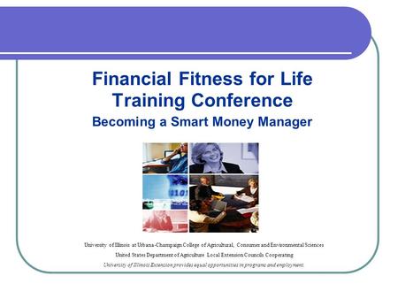 Financial Fitness for Life Training Conference Becoming a Smart Money Manager University of Illinois at Urbana-Champaign College of Agricultural, Consumer.
