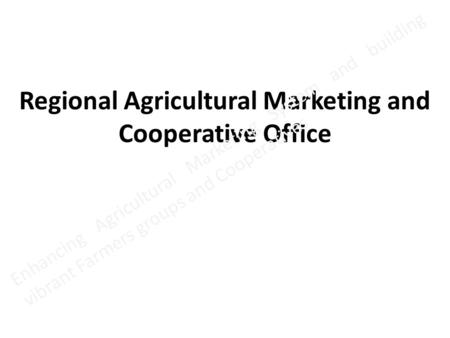 Regional Agricultural Marketing and Cooperative Office Enhancing Agricultural Marketing System and building vibrant Farmers groups and Cooperatives.