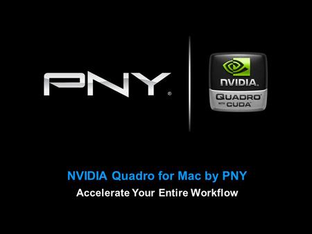 NVIDIA Quadro for Mac by PNY Accelerate Your Entire Workflow.