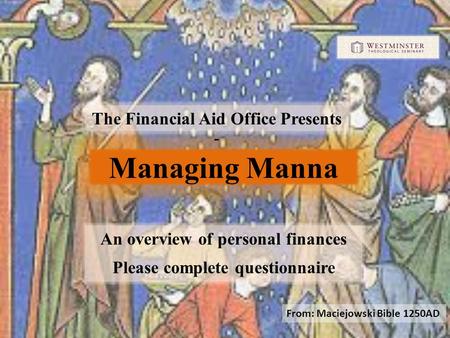 6 Managing Manna The Financial Aid Office Presents - An overview of personal finances Please complete questionnaire From: Maciejowski Bible 1250AD.