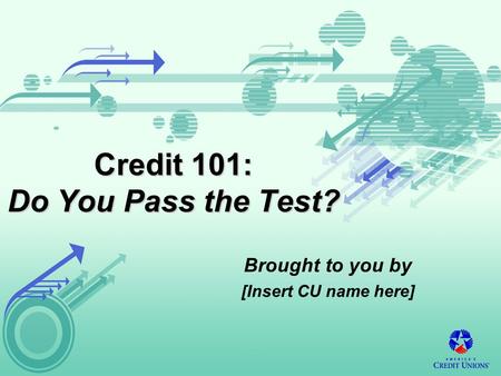 Credit 101: Do You Pass the Test? Brought to you by [Insert CU name here]