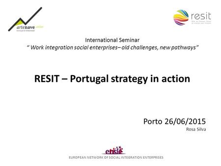 EUROPEAN NETWORK OF SOCIAL INTEGRATION ENTERPRISES International Seminar “ Work integration social enterprises– old challenges, new pathways” RESIT – Portugal.