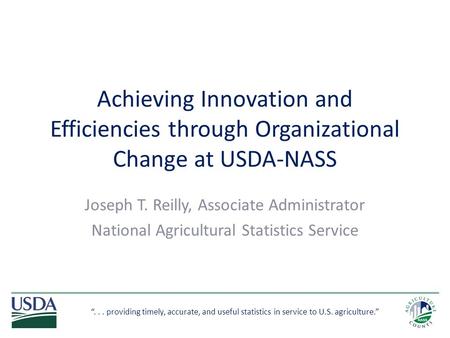 “... providing timely, accurate, and useful statistics in service to U.S. agriculture.” Achieving Innovation and Efficiencies through Organizational Change.