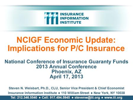 NCIGF Economic Update: Implications for P/C Insurance National Conference of Insurance Guaranty Funds 2013 Annual Conference Phoenix, AZ April 17, 2013.