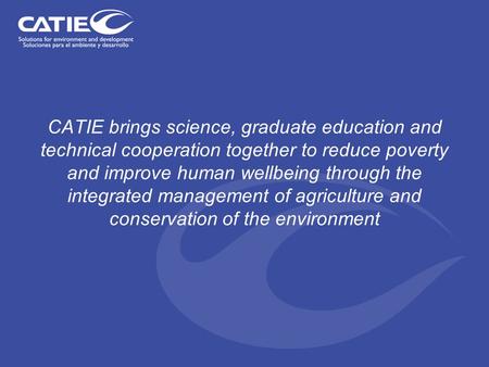 CATIE brings science, graduate education and technical cooperation together to reduce poverty and improve human wellbeing through the integrated management.