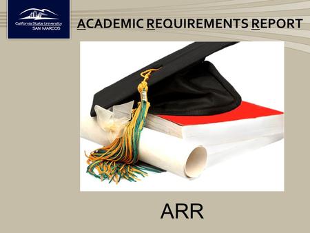 ACADEMIC REQUIREMENTS REPORT ARR. The ARR is a report that tracks the completion of ALL degree requirements in one document Lists all courses completed.