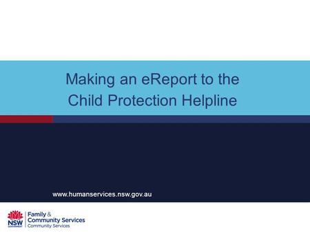 Making an eReport to the Child Protection Helpline www.humanservices.nsw.gov.au.