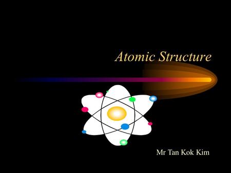 Atomic Structure Mr Tan Kok Kim Recap: Periodic Table Elements in the periodic table - arranged in rows on the basis of increasing atomic mass. What.