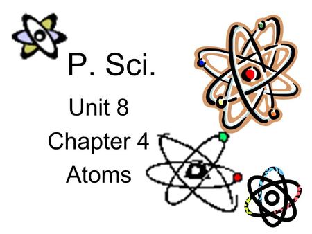 P. Sci. Unit 8 Chapter 4 Atoms.