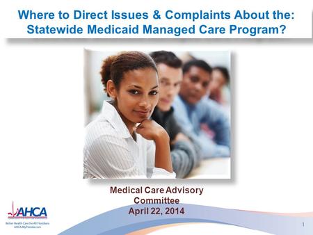 1 Where to Direct Issues & Complaints About the: Statewide Medicaid Managed Care Program? Medical Care Advisory Committee April 22, 2014.