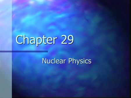 Chapter 29 Nuclear Physics.