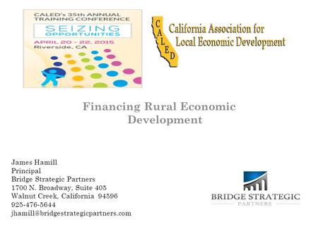Financing Rural Economic Development James Hamill Principal Bridge Strategic Partners 1700 N. Broadway, Suite 405 Walnut Creek, California 94596 925-476-5644.