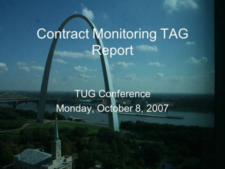 Contract Monitoring TAG Report TUG Conference Monday, October 8, 2007.