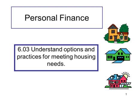 1 Personal Finance 6.03 Understand options and practices for meeting housing needs.