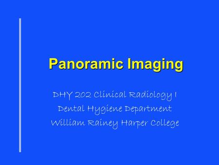 Panoramic Imaging DHY 202 Clinical Radiology I Dental Hygiene Department William Rainey Harper College.