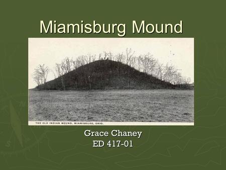 Miamisburg Mound Grace Chaney ED 417-01. Miamisburg Mound  Grade level: 3 rd Grade  Social studies lesson on an important historical landmark in the.