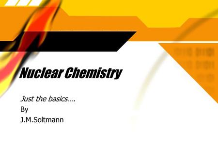 Nuclear Chemistry Just the basics…. By J.M.Soltmann Just the basics…. By J.M.Soltmann.