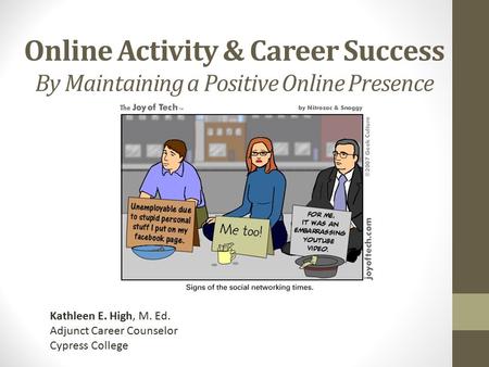 Online Activity & Career Success By Maintaining a Positive Online Presence Kathleen E. High, M. Ed. Adjunct Career Counselor Cypress College.
