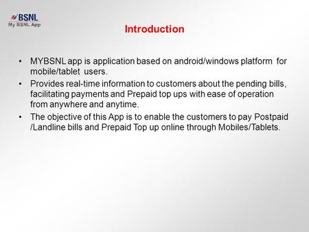 Introduction MYBSNL app is application based on android/windows platform for mobile/tablet users. Provides real-time information to customers about the.