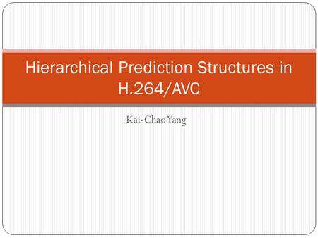 Kai-Chao Yang Hierarchical Prediction Structures in H.264/AVC.