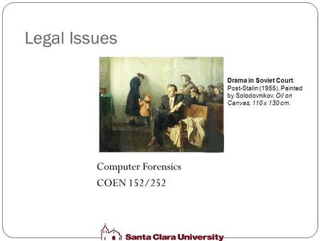Legal Issues Computer Forensics COEN 152/252 Drama in Soviet Court. Post-Stalin (1955). Painted by Solodovnikov. Oil on Canvas, 110 x 130 cm.
