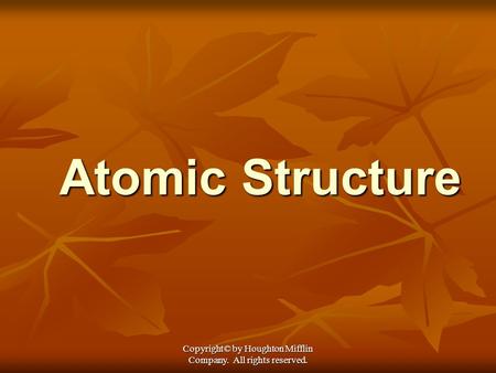Copyright© by Houghton Mifflin Company. All rights reserved. Atomic Structure.