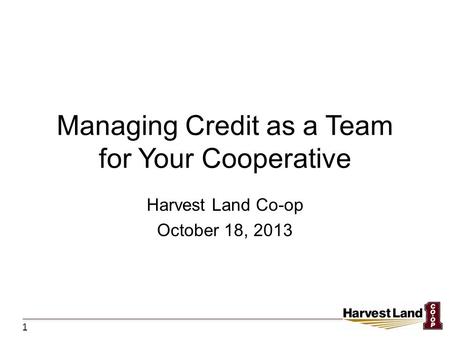 Managing Credit as a Team for Your Cooperative Harvest Land Co-op October 18, 2013 1.