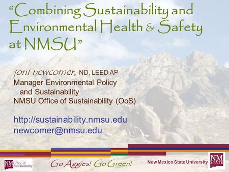 New Mexico State University Go Aggies! Go Green! “Combining Sustainability and Environmental Health & Safety at NMSU ” joni newcomer, ND, LEED AP Manager.