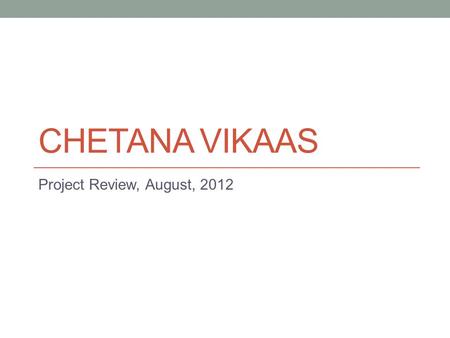 CHETANA VIKAAS Project Review, August, 2012. About Chetana-Vikaas Founded by Ms. Suman Bang, Mr. Ashok Bang and Late Dr.(Ms.) Padmaja Rani Based in Wardha.