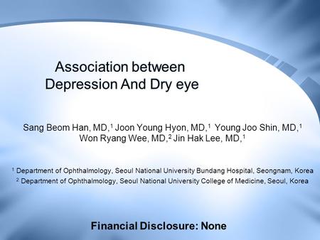 Association between Depression And Dry eye Sang Beom Han, MD, 1 Joon Young Hyon, MD, 1 Young Joo Shin, MD, 1 Won Ryang Wee, MD, 2 Jin Hak Lee, MD, 1 1.