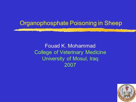 Organophosphate Poisoning in Sheep Fouad K. Mohammad College of Veterinary Medicine University of Mosul, Iraq 2007.