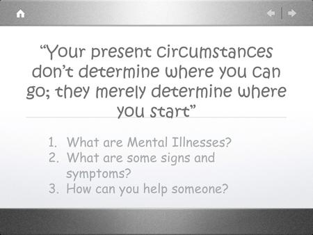 “Your present circumstances don’t determine where you can go; they merely determine where you start” 1.What are Mental Illnesses? 2.What are some signs.