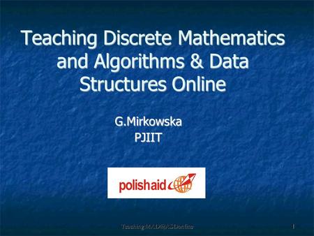 Teaching Teaching Discrete Mathematics and Algorithms & Data Structures Online G.MirkowskaPJIIT.