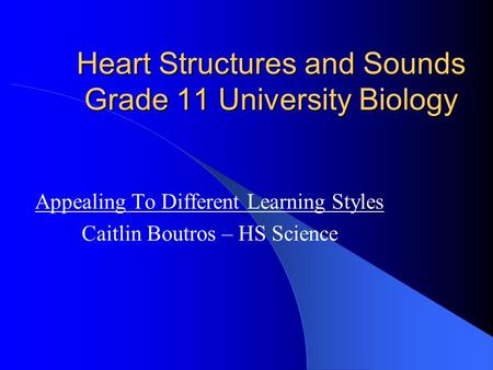 Heart Structures and Sounds Grade 11 University Biology Appealing To Different Learning Styles Caitlin Boutros – HS Science.