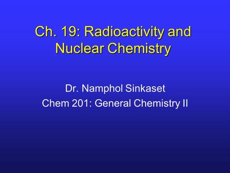 Ch. 19: Radioactivity and Nuclear Chemistry Dr. Namphol Sinkaset Chem 201: General Chemistry II.