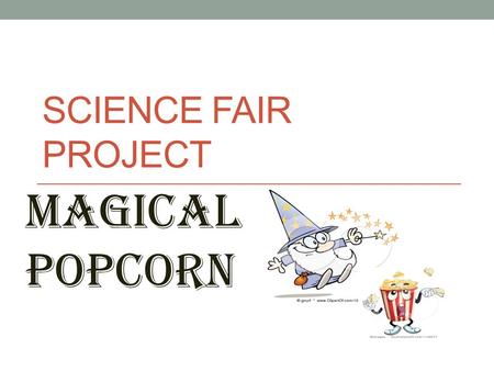 SCIENCE FAIR PROJECT Magical popcorn. Purpose/Question: (What do I want to find out?) What will happen when you add baking soda and vinegar to popcorn.