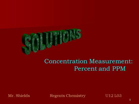 1 Concentration Measurement: Percent and PPM Mr. ShieldsRegents Chemistry U12 L03.