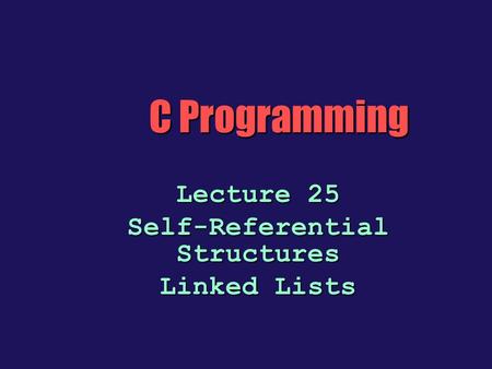 Lecture 25 Self-Referential Structures Linked Lists