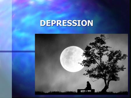 DEPRESSION What Is Depression? A disorder that affects a person’s mood where feeling range from the blues to extreme sadness and hopelessness.  It can.