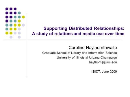 Supporting Distributed Relationships: A study of relations and media use over time Caroline Haythornthwaite Graduate School of Library and Information.