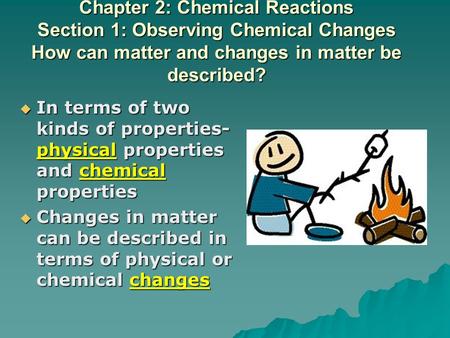 Chapter 2: Chemical Reactions Section 1: Observing Chemical Changes How can matter and changes in matter be described? In terms of two kinds of properties-