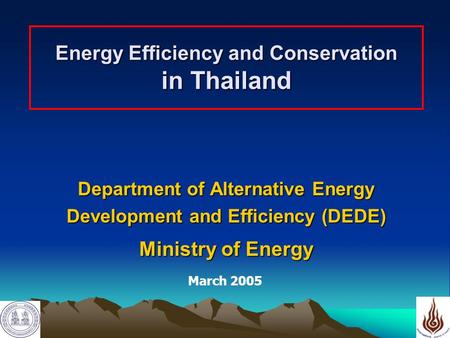 1 Energy Efficiency and Conservation in Thailand Department of Alternative Energy Development and Efficiency (DEDE) Ministry of Energy March 2005.