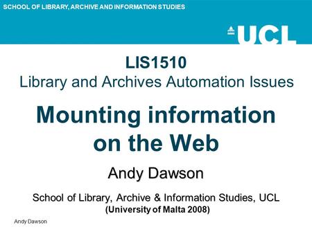 SCHOOL OF LIBRARY, ARCHIVE AND INFORMATION STUDIES Andy Dawson LIS1510 Library and Archives Automation Issues Mounting information on the Web Andy Dawson.