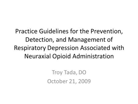 Practice Guidelines for the Prevention, Detection, and Management of Respiratory Depression Associated with Neuraxial Opioid Administration Troy Tada,