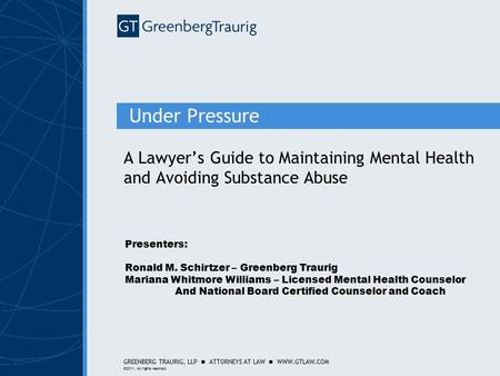 GREENBERG TRAURIG, LLP ATTORNEYS AT LAW WWW.GTLAW.COM ©2011. All rights reserved. Under Pressure A Lawyer’s Guide to Maintaining Mental Health and Avoiding.