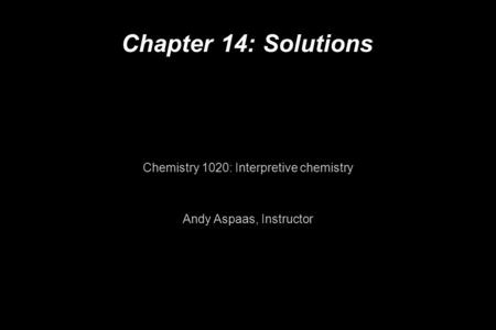 Chapter 14: Solutions Chemistry 1020: Interpretive chemistry Andy Aspaas, Instructor.