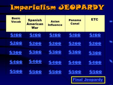Imperialism JEOPARDY Basic Vocab Panama Canal Asian Influence Spanish American War ETC $100 $200 $300 $400 $500 $100 $200 $300 $400 $500 Final Jeopardy.