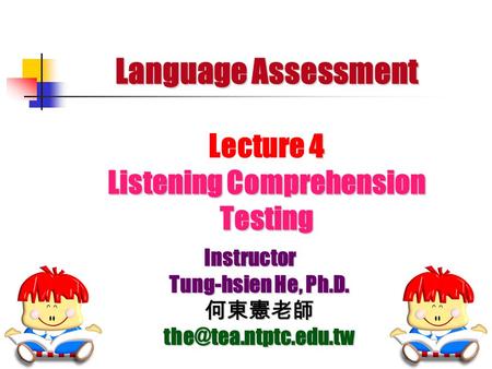 Language Assessment 4 Listening Comprehension Testing Language Assessment Lecture 4 Listening Comprehension Testing Instructor Tung-hsien He, Ph.D. 何東憲老師.