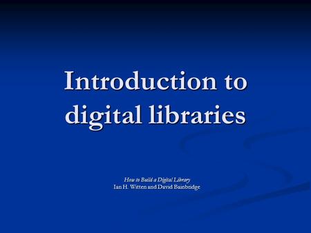 Introduction to digital libraries How to Build a Digital Library Ian H. Witten and David Bainbridge.