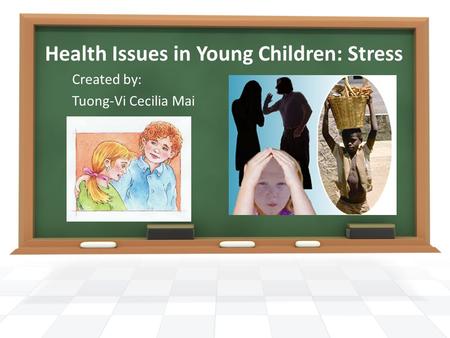 Health Issues in Young Children: Stress Created by: Tuong-Vi Cecilia Mai.